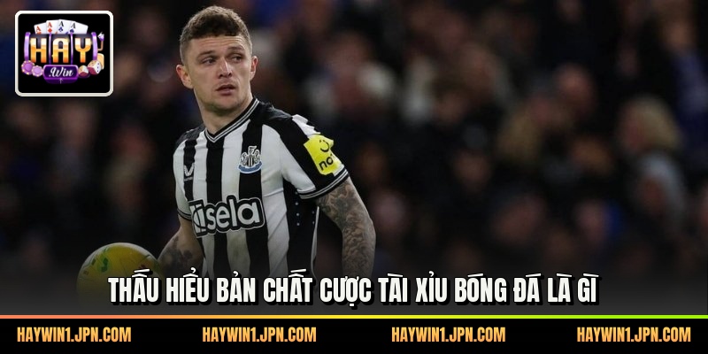 Thấu hiểu bản chất cược tài xỉu bóng đá là gì